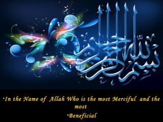 •In   the Name of Allah Who is the most Merciful and the
                           most
                        •Beneficial
 