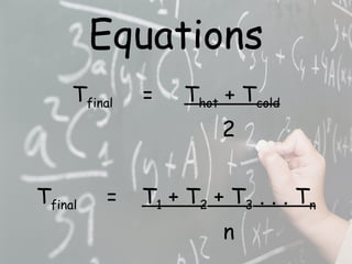 Equations T final   =   T hot  + T cold 2 T final  =  T 1  + T 2  + T 3  . . . T n n N = number of samples 