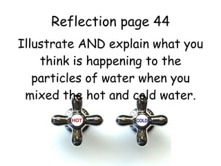 Reflection page 44 Illustrate AND explain what you think is happening to the particles of water when you mixed the hot and cold water. 