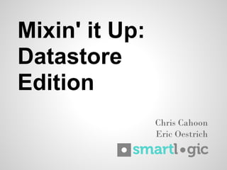 Mixin' it Up:
Datastore
Edition
                Chris Cahoon
                Eric Oestrich
 