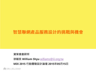 資策會創研所
徐毓良 William Shyu williams@iii.org.tw
MIX 2015 行動體驗設計論壇 2015年05月15日
版權所有，引用請註明出處
 