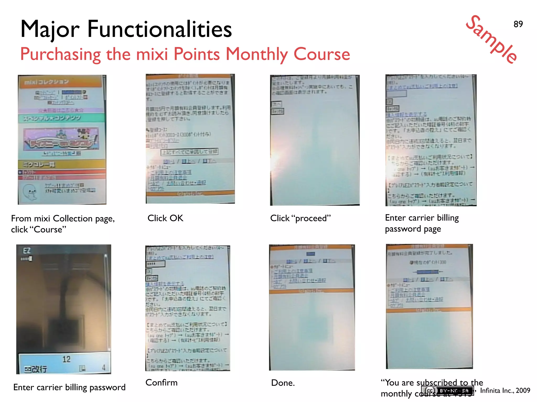 Sa
  Major Functionalities                                                                  mp         89


  Purchasing the mixi Points Monthly Course                                                    le




From mixi Collection page,       Click OK   Click “proceed”    Enter carrier billing
click “Course”                                                 password page




                                 Conﬁrm     Done.             “You are subscribed to the
Enter carrier billing password
                                                              monthly course at ¥315” Inﬁnita Inc., 2009
 