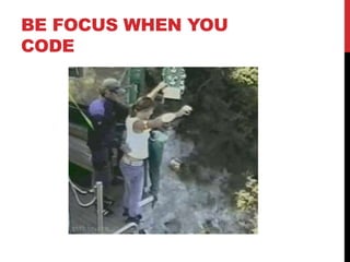 BE FOCUS WHEN YOU
CODE
 