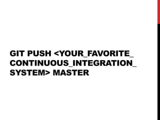 GIT PUSH <YOUR_FAVORITE_
CONTINUOUS_INTEGRATION_
SYSTEM> MASTER
 
