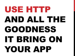 USE HTTP
AND ALL THE
GOODNESS
IT BRING ON
YOUR APP
 