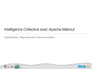 Intelligence Collective avec Apache Mahout
Classiﬁcation, Regroupement, Recommandation
 