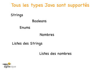 Tous les types Java sont supportés
Strings
             Booleans
     Enums
                 Nombres

Listes des Strings

                 Listes des nombres
 