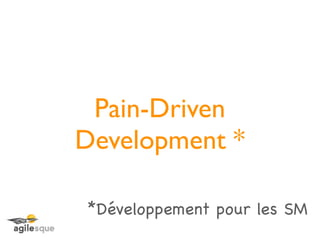 Pain-Driven
Development *

*Développement pour les SM
 