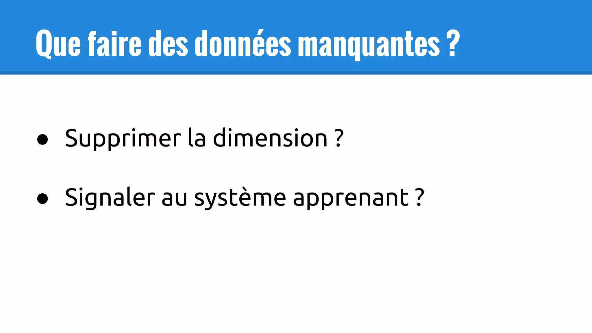 Que faire des données manquantes ?
● Supprimer la dimension ?
● Signaler au système apprenant ?
 