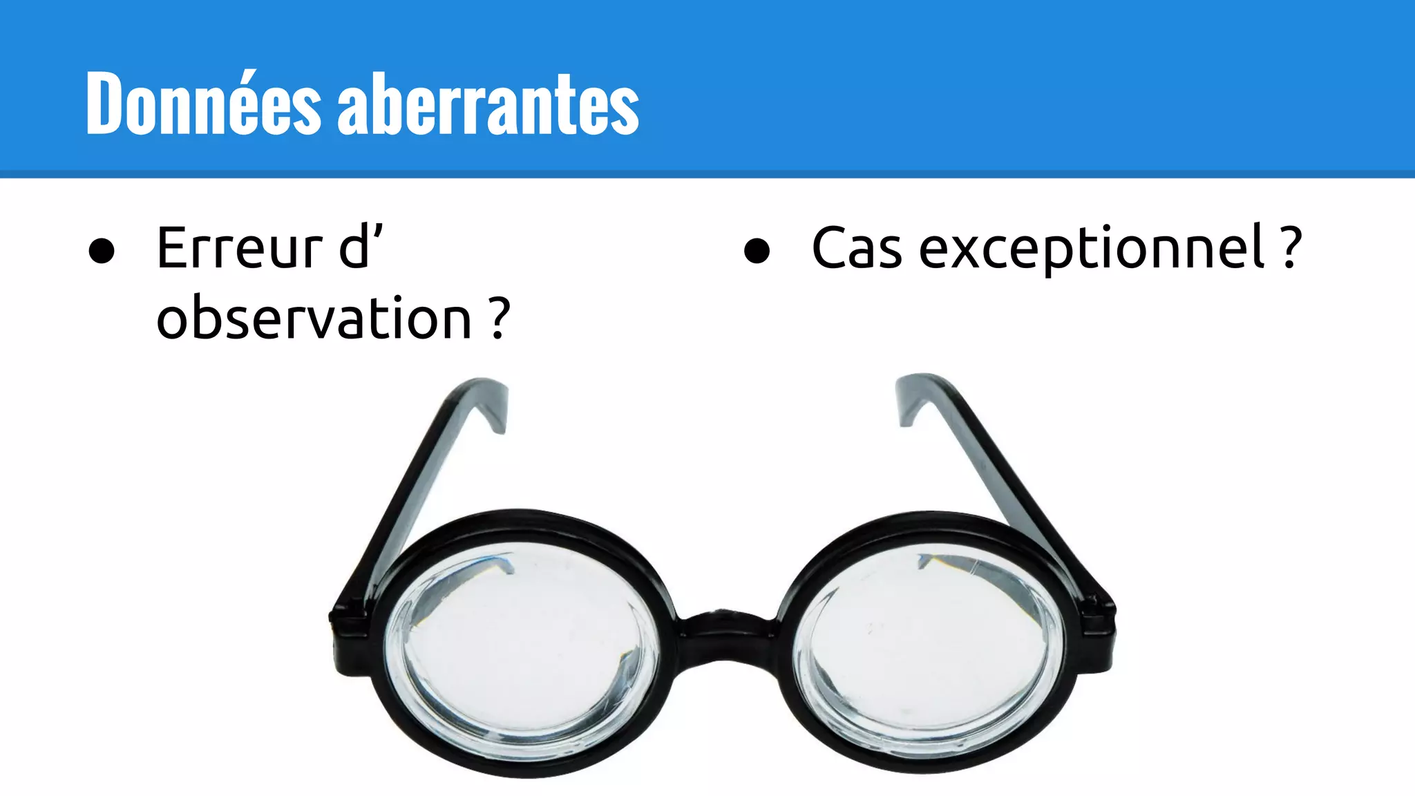 Données aberrantes
● Erreur d’
observation ?
● Cas exceptionnel ?
 