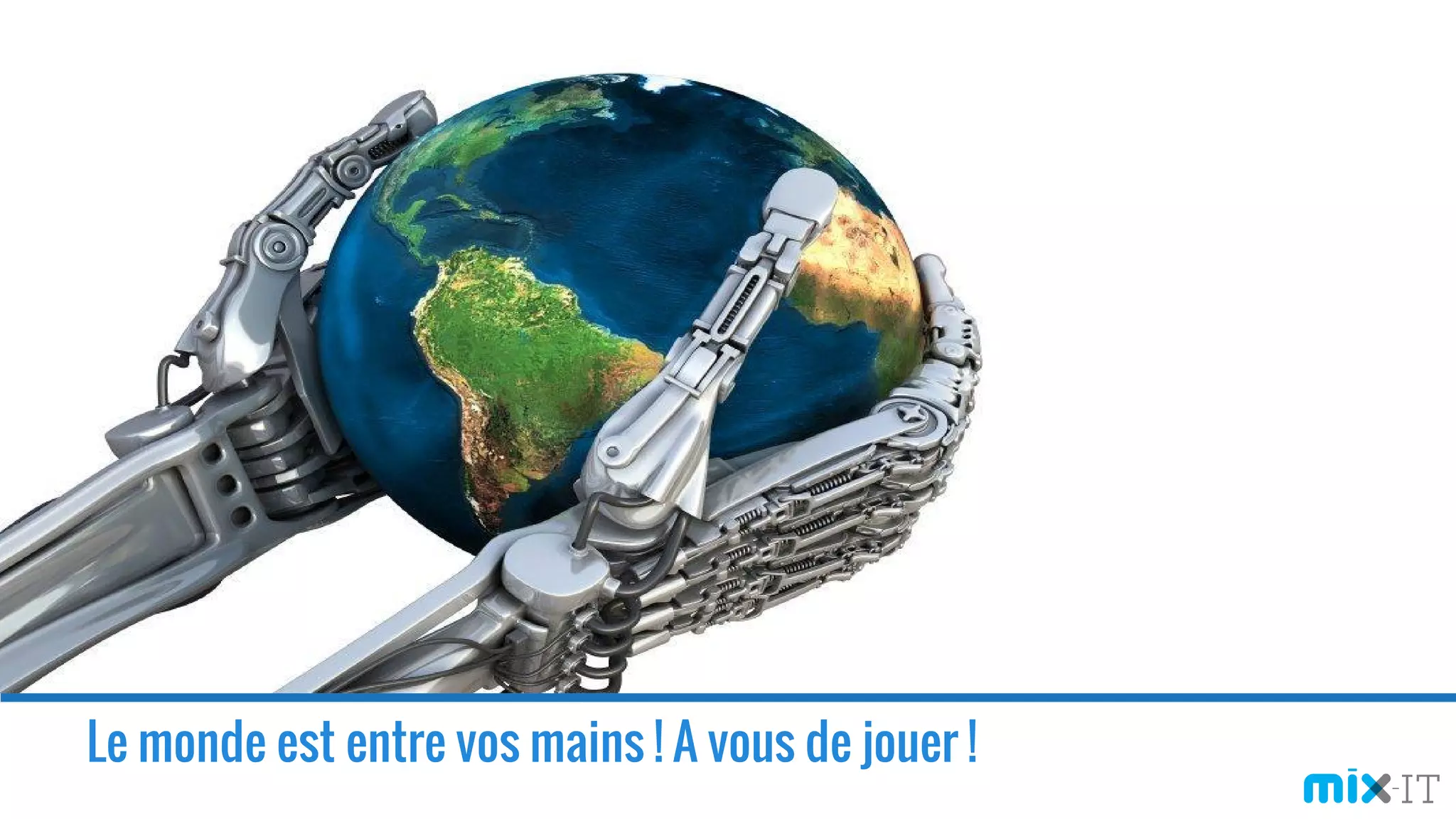 Le monde est entre vos mains ! A vous de jouer !
 