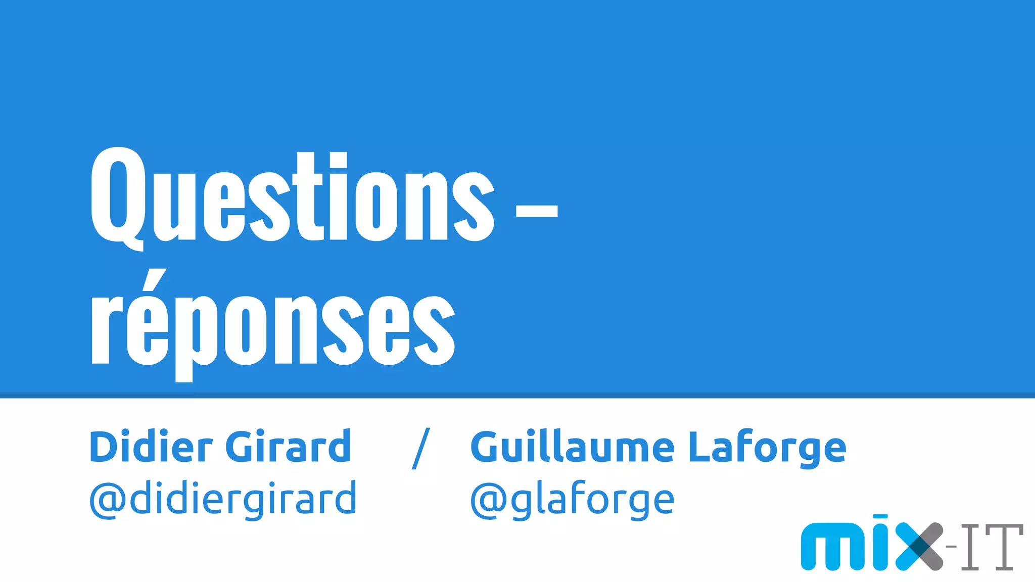 Didier Girard / Guillaume Laforge
@didiergirard @glaforge
Questions —
réponses
 