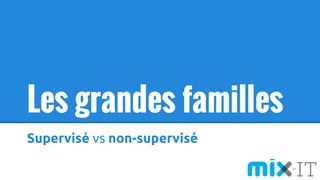 Les grandes familles
Supervisé vs non-supervisé
 