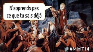 N’apprends pas
ce que tu sais déjà
#MixIT14
 