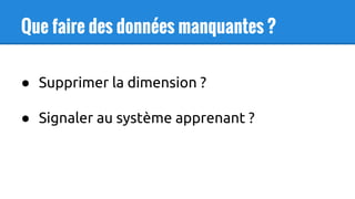 Que faire des données manquantes ?
● Supprimer la dimension ?
● Signaler au système apprenant ?
 