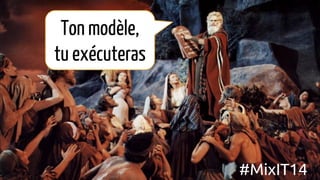 Ton modèle,
tu exécuteras
#MixIT14
 