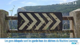Les gens éduqués sont les garde-fous des dérives du Machine Learning
#MixIT14
 