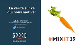 Isabelle GAUTHIER
COACH D’ORGANISATIONS & MANAGERS
i.gauthier@goood.com
@I_Gauthier
La vérité sur ce
qui nous motive !
 