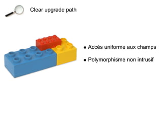 Clear upgrade path




                     Accès uniforme aux champs

                     Polymorphisme non intrusif
 