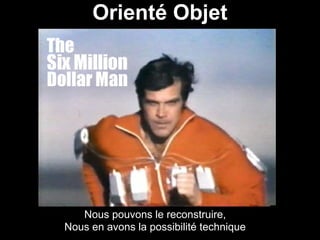 Orienté Objet




   Nous pouvons le reconstruire,
Nous en avons la possibilité technique
 