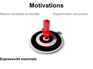 Motivations
Réduire complexité accidentelle   Programmation concurrente




Expressivité maximale
 