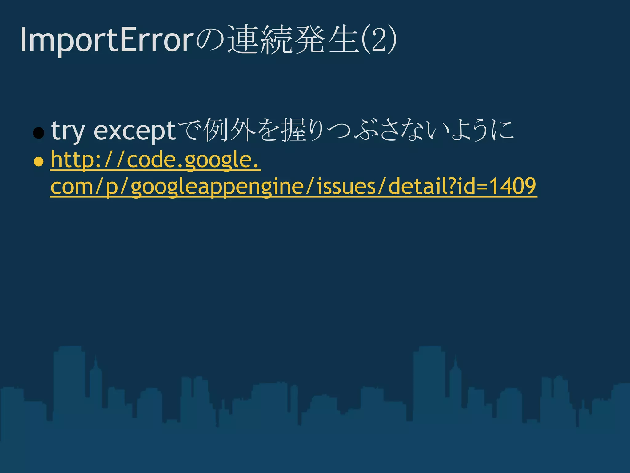 ImportErrorの連続発生(2)

 try exceptで例外を握りつぶさないように
 http://code.google.
 com/p/googleappengine/issues/detail?id=1409
 