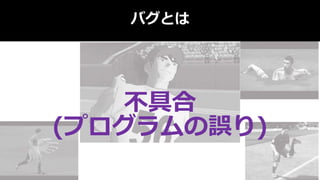 バグとは
不具合
(プログラムの誤り)
 