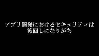 アプリ開発におけるセキュリティは
後回しになりがち
 
