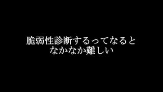 脆弱性診断するってなると
なかなか難しい
 