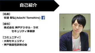【名前】
安達 智弘(Adachi Tomohiro)
【会社】
株式会社 神戸デジタル・ラボ
セキュリティ事業部
【コミュニティ】
・大和セキュリティ
・神戸脆弱性診断の会
自己紹介
 