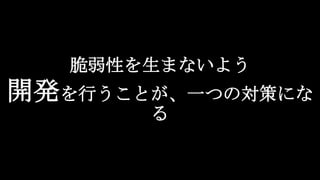 脆弱性を生まないよう
開発を行うことが、一つの対策にな
る
 