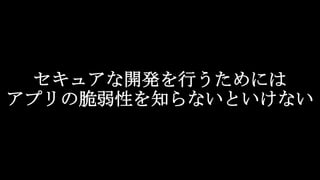 セキュアな開発を行うためには
アプリの脆弱性を知らないといけない
 