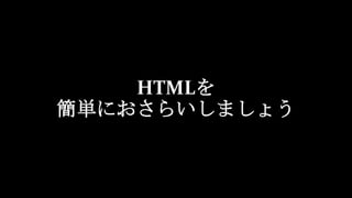 HTMLを
簡単におさらいしましょう
 