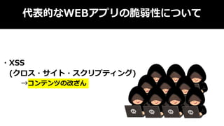 代表的なWEBアプリの脆弱性について
・XSS
(クロス・サイト・スクリプティング)
→コンテンツの改ざん
 