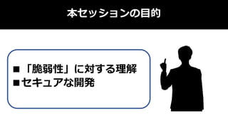 本セッションの目的
■「脆弱性」に対する理解
■セキュアな開発
 