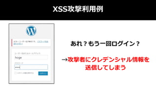 XSS攻撃利用例
あれ？もう一回ログイン？
→攻撃者にクレデンシャル情報を
送信してしまう
 