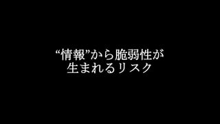 “情報”から脆弱性が
生まれるリスク
 