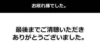 お疲れ様でした。
最後までご清聴いただき
ありがとうございました。
 