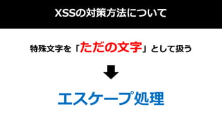 XSSの対策方法について
特殊文字を「ただの文字」として扱う
エスケープ処理
 
