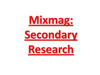 Mixmag:
Secondary
 Research
 