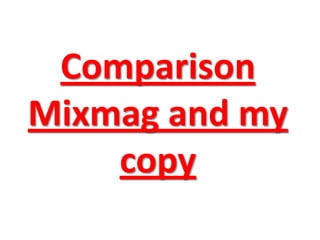 Comparison
Mixmag and my
    copy
 