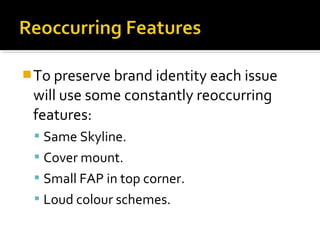  To preserve brand identity each issue

will use some constantly reoccurring
features:
 Same Skyline.
 Cover mount.
 Small FAP in top corner.
 Loud colour schemes.

 