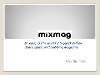 Mixmag is the world's biggest selling
dance music and clubbing magazine


                          Alice Spuffard
 