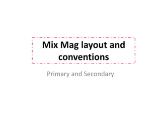 Mix Mag layout and
   conventions
 Primary and Secondary
 