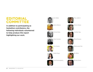 EDITORIAL                           Ben Biddle         Polly LaBarre



COMMITTEE
                                    Alberto Blanco     Antonio Galvan
In addition to participating as
hackathon contributors, the
following individuals volunteered
                                    Thomas Butta       Jonathan Opp
to help produce this report
highlighting our work.

                                    Silvia Colombo     Milind Pansare




                                    Chris Grams        Madhusudan Rao




                                    Vlatka Hlupic      Ben Willis




                                    Anish Kumarswamy   Michele Zanini




28   MANAGEMENT 2.0 HACKATHON
 