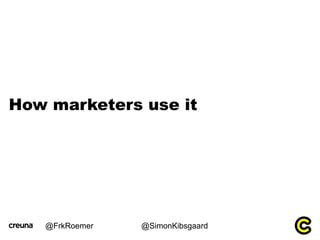 How marketers use it




   @FrkRoemer   @SimonKibsgaard
 