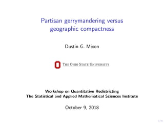 1/20
Partisan gerrymandering versus
geographic compactness
Dustin G. Mixon
Workshop on Quantitative Redistricting
The Statistical and Applied Mathematical Sciences Institute
October 9, 2018
 