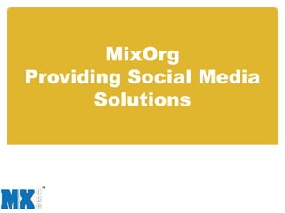 MixOrg
Providing Social Media
       Solutions
 