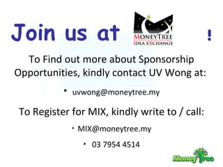 Join us at  ! To Find out more about Sponsorship Opportunities, kindly contact UV Wong at:  [email_address] To Register for MIX, kindly write to / call: [email_address] 03 7954 4514 