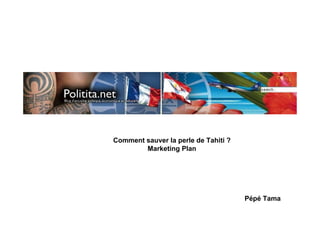 Comment sauver la perle de Tahiti ?
        Marketing Plan




                                      Pépé Tama
 